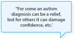 For some an autism diagnosis can be a relief, but for others it can damage confidence, etc.